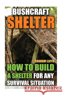 Bushcraft Shelter: How To Build A Shelter For Any Survival Situation Lloyd, Graham 9781544620831 Createspace Independent Publishing Platform - książka