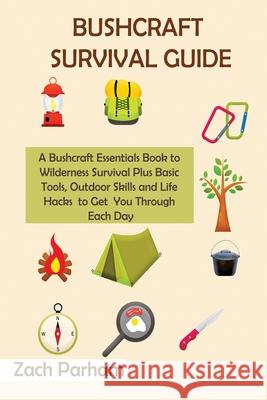 Bushcraft Survival Guide: A Bushcraft Essentials Book to Wilderness Survival Plus Basic Tools, Outdoor Skills and Life Hacks to Get You Through Each Day Zach Parham 9781952597824 C.U Publishing LLC - książka