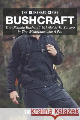 Bushcraft: The Ultimate Bushcraft 101 Guide To Survive In The Wilderness Like A Pro Blokehead, The 9781320547109 Blurb - książka