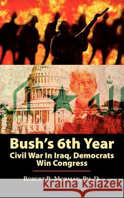 Bush's 6th Year: Civil War In Iraq, Democrats Win Congress Morman Ph. D., Robert R. 9781434303707 Authorhouse - książka