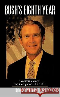 Bush's Eighth Year: Vacuous Victory, Iraq Occupation-Dec. 2011 Morman Ph. D., Robert R. 9781438982168 Authorhouse - książka