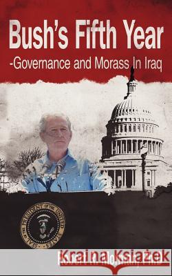 Bush's Fifth Year-Governance and Morass In Iraq Ph. D. Rober 9781425938321 Authorhouse - książka