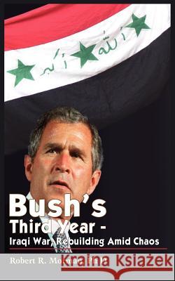 Bush's Third Year - Iraqi War, Rebuilding Amid Chaos Robert R. Morman 9781418474713 Authorhouse - książka