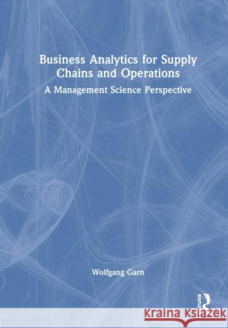 Business Analytics for Supply Chains and Operations: A Management Science Perspective Wolfgang Garn 9781032829975 Routledge - książka