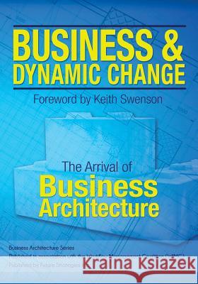 Business and Dynamic Change: The Arrival of Business Architecture William Ulrich Gil Laware Frank F. Kowalkowski 9780986321429 Future Strategies Inc - książka