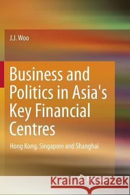 Business and Politics in Asia's Key Financial Centres: Hong Kong, Singapore and Shanghai Woo, J. J. 9789811357381 Springer - książka