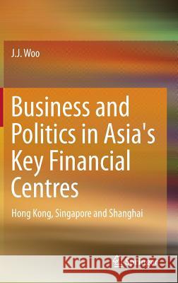 Business and Politics in Asia's Key Financial Centres: Hong Kong, Singapore and Shanghai Woo, J. J. 9789812879837 Springer - książka