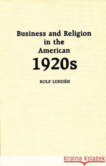 Business and Religion in the American 1920s Rolf Lunden 9780313251511 Greenwood Press - książka