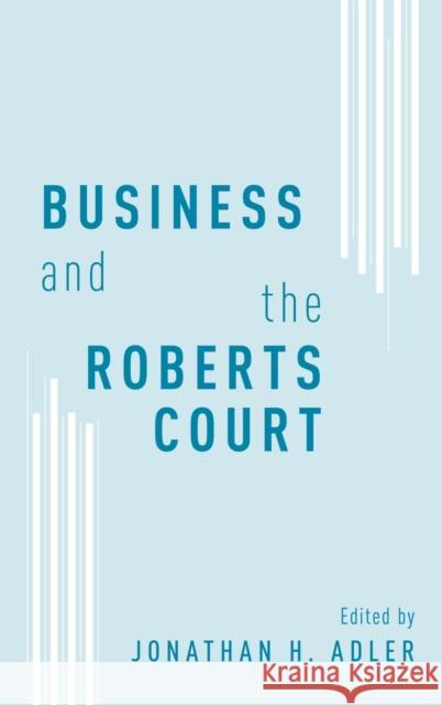 Business and the Roberts Court Jonathan H. Adler Jonathan H. Adler 9780199859344 Oxford University Press, USA - książka