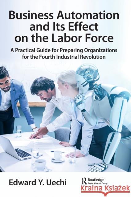 Business Automation and Its Effect on the Labor Force: A Practical Guide for Preparing Organizations for the Fourth Industrial Revolution Edward Uechi 9781032038377 Productivity Press - książka