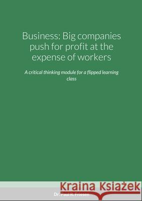 Business: Big companies push for profit at the expense of workers: A critical thinking module from a basic title to debate Paul R. Friesen 9781716048395 Lulu.com - książka