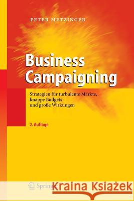 Business Campaigning: Strategien Für Turbulente Märkte, Knappe Budgets Und Große Wirkungen Metzinger, Peter 9783540283812 Springer, Berlin - książka