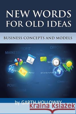 Business Concepts and Models: New Words for Old Ideas Holloway, Garth 9781493131730 Xlibris Corporation - książka