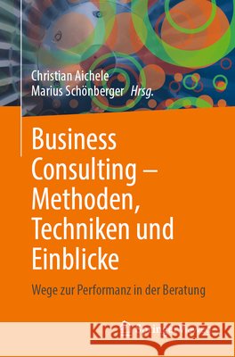 Business Consulting - Methoden, Techniken Und Einblicke: Wege Zur Performanz in Der Beratung Christian Aichele Marius Sch?nberger 9783658493899 Springer Vieweg - książka