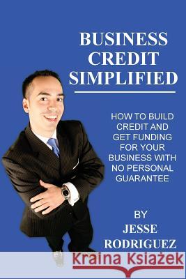 Business Credit Simplified: How To Build Credit And Get Funding With No Personal Guarantee Rodriguez, Jesse G. 9781499313758 Createspace - książka