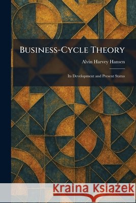 Business-Cycle Theory: Its Development and Present Status Hansen, Alvin Harvey 9781025324463 Tradd Street Press - książka