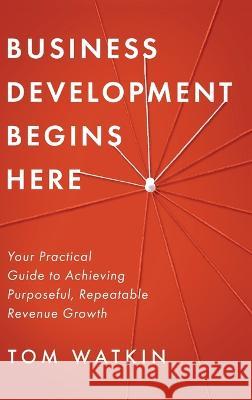 Business Development Begins Here Tom Watkin 9781646637867 Koehler Books - książka