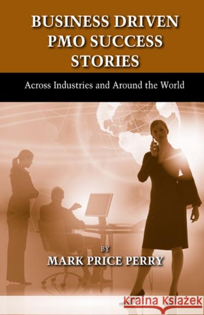 Business Driven Pmo Success Stories: Across Industries and Around the World Perry, Mark 9781604270761 J. Ross Publishing - książka