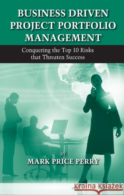 Business Driven Project Portfolio Management: Conquering the Top 10 Risks That Threaten Success Perry, Mark 9781604270532 J. Ross Publishing - książka