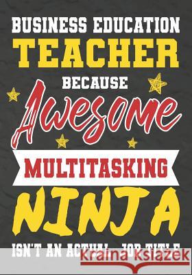 Business Education Teacher Because Awesome Multitasking Ninja Isn't An Actual Job Title: Perfect Year End Graduation or Thank You Gift for Teachers, T Omi Kech 9781075246616 Independently Published - książka