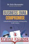 Business Email Compromise: Understanding, Preventing, and Responding to BEC Attacks Felix Hernandez 9798334701441 Independently Published