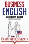 Business English Vocabulary Builder: Powerful Idioms, Sayings and Expressions to Make You Sound Smarter in Business! Lingo Mastery 9781951949136 Lingo Mastery
