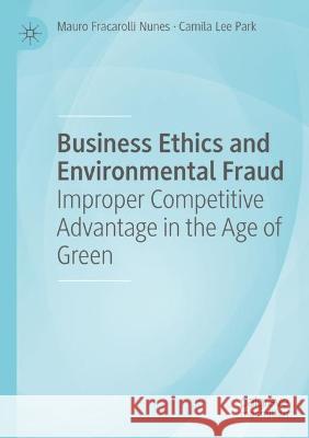 Business Ethics and Environmental Fraud: Improper Competitive Advantage in the Age of Green Fracarolli Nunes, Mauro 9783030738020 Springer International Publishing - książka