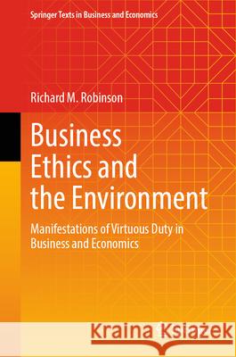 Business Ethics and the Environment: Manifestations of Virtuous Duty in Business and Economics Richard M. Robinson 9783032041364 Springer - książka