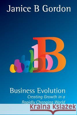 Business Evolution: Creating growth in a rapidly changing world Gordon, Janice B. 9781497304918 Createspace - książka