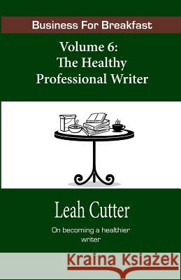 Business for Breakfast, Volume 6: The Healthy Professional Writer Leah Cutter 9781943663637 Knotted Road Press - książka