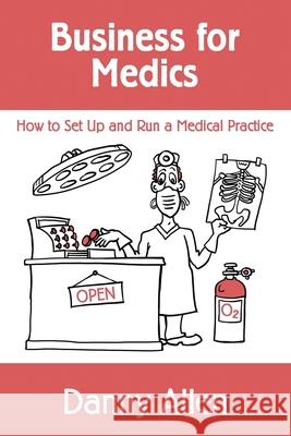 Business for Medics: How to Set Up and Run a Medical Practice Danny Allen 9781499658071 Createspace - książka