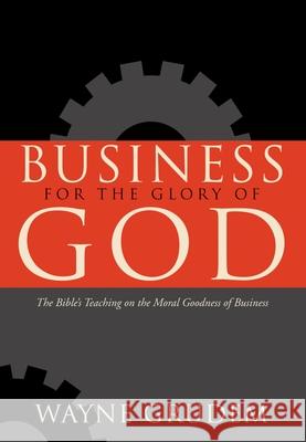 Business for the Glory of God: The Bible's Teaching on the Moral Goodness of Business Wayne Grudem 9781433581342 Crossway Books - książka