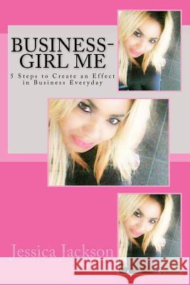 Business-Girl Me: 5 steps to create an effect in business everyday Jackson, Jessica 9781494715182 Createspace - książka