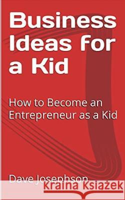 Business Ideas for a Kid: How to Become an Entrepreneur as a Kid Dave Josephson   9798396695498 Independently Published - książka