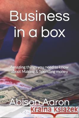 Business in a box: Amazing things you need to know about Making & Spending money Rapheal Omotayo Faith Abison Aaron  9798375744308 Independently Published - książka