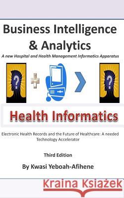 Business Intelligence and Analytics: A New and Hospital and Health Management Informatics Aparatus Kwasi Yeboah-Afihene 9781512251005 Createspace - książka