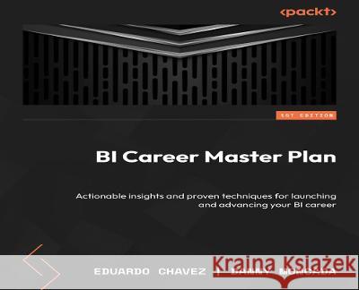 Business Intelligence Career Master Plan: Launch and advance your BI career with proven techniques and actionable insights Eduardo Chavez, Danny Moncada, Ravi Bapna 9781801077958 Packt Publishing Limited - książka