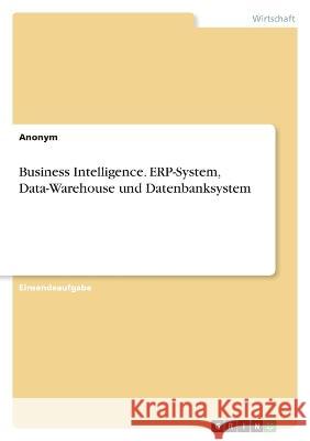Business Intelligence. ERP-System, Data-Warehouse und Datenbanksystem Anonymous 9783346841247 Grin Verlag - książka