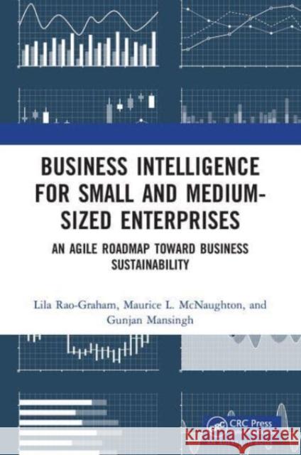 Business Intelligence for Small and Medium-Sized Enterprises: An Agile Roadmap toward Business Sustainability Lila Rao-Graham Maurice L. McNaughton Gunjan Mansingh 9781032475400 Auerbach Publications - książka