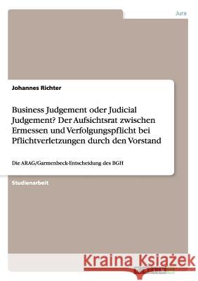 Business Judgement oder Judicial Judgement? Der Aufsichtsrat zwischen Ermessen und Verfolgungspflicht bei Pflichtverletzungen durch den Vorstand: Die Richter, Johannes 9783668161788 Grin Verlag - książka