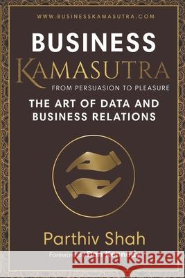 Business KAMASUTRA FROM PERSUASION TO PLEASURE: The Art of Data and Business Relations Dan Kennedy Parthiv Shah 9780990505921 R. R. Bowker - książka