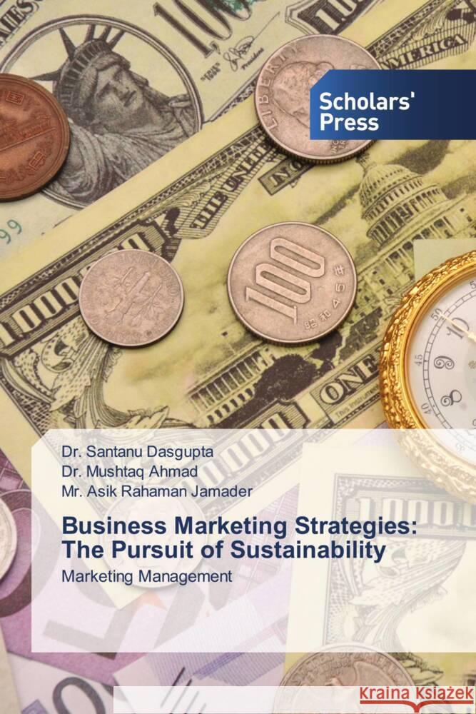 Business Marketing Strategies: The Pursuit of Sustainability Dasgupta, Dr. Santanu, Ahmad, Dr. Mushtaq, Jamader, Mr. Asik Rahaman 9786206769125 Scholars' Press - książka