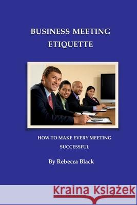 Business Meeting Etiquette: How to Make Every Meeting Successful Rebecca Black 9781545123812 Createspace Independent Publishing Platform - książka