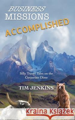 Business Missions Accomplished: Silly travel tales on the corporate dime Tim Jenkins 9780999881569 978--9998815-6-9 - książka