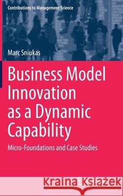 Business Model Innovation as a Dynamic Capability: Micro-Foundations and Case Studies Sniukas, Marc 9783030500993 Springer - książka
