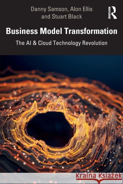 Business Model Transformation: The AI & Cloud Technology Revolution Danny Samson Alon Ellis Stuart Black 9781032186405 Routledge - książka