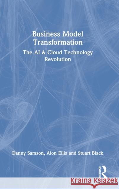 Business Model Transformation: The AI & Cloud Technology Revolution Danny Samson Alon Ellis Stuart Black 9781032186412 Routledge - książka
