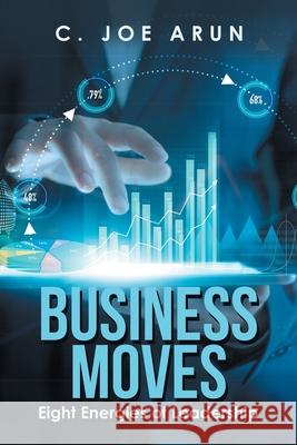 Business Moves: Eight Energies of Leadership C Joe Arun 9781543767056 Partridge Publishing Singapore - książka