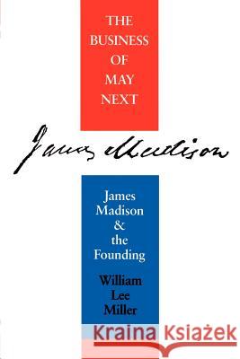 Business of May Next: James Madison and the Founding Miller, William Lee 9780813914909 University of Virginia Press - książka