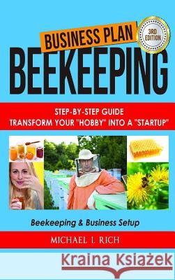 Business Plan: Beekeeping: Step-By-Step Guide: Transform Your Hobby Into A Startup - Beekeeping & Business Setup I. Rich, Michael 9781387566310 Lulu.com - książka